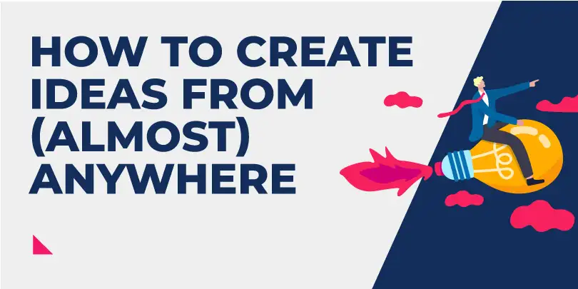 How to create ideas from (almost) anywhere