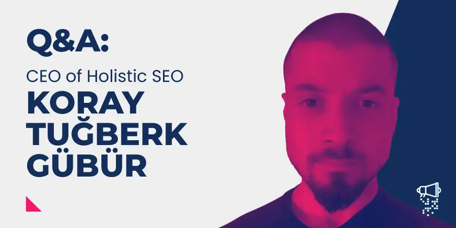 Q&A with Koray Tuğberk GÜBÜR, CEO of Holistic SEO