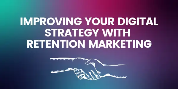Improving your Digital Strategy with Retention Marketing