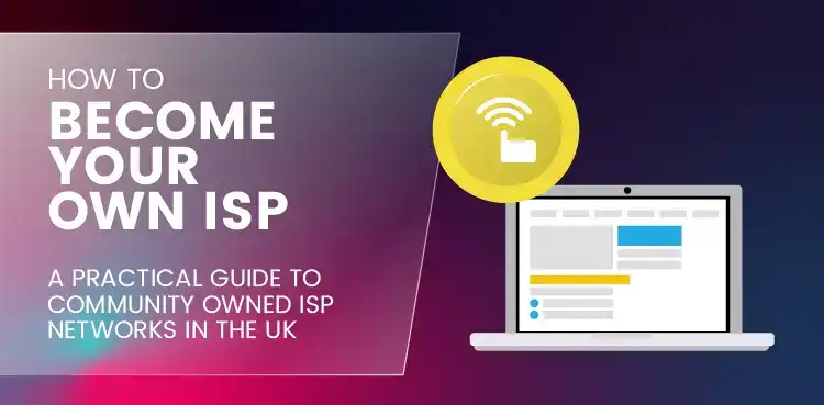 How to Become Your Own ISP - A Practical Guide to Community Owned ISP Networks in the UK