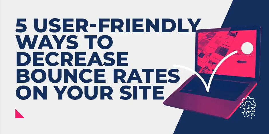 5 user-friendly ways to decrease bounce rates on your site