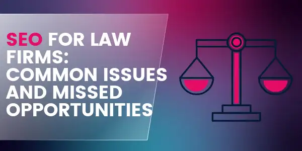 Law Firm SEO: Common Issues and Missed Opportunities