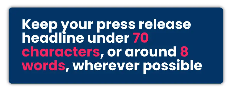 Keep your press release headline under 70 characters, or around 8 words, wherever possible